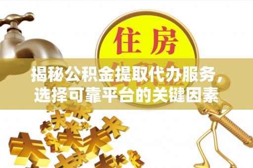 狮子山揭秘公积金提取代办服务，选择可靠平台的关键因素