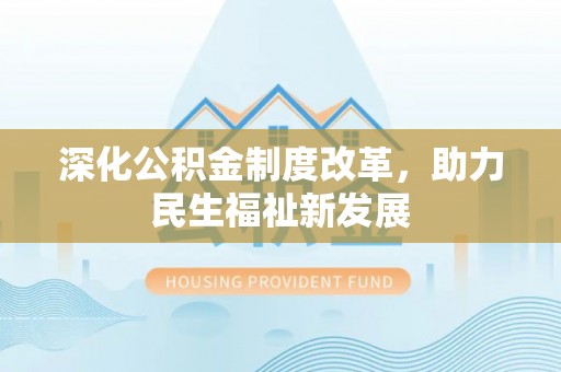 狮子山深化公积金制度改革，助力民生福祉新发展