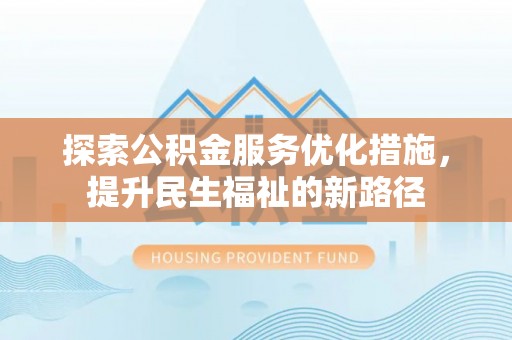 狮子山探索公积金服务优化措施，提升民生福祉的新路径
