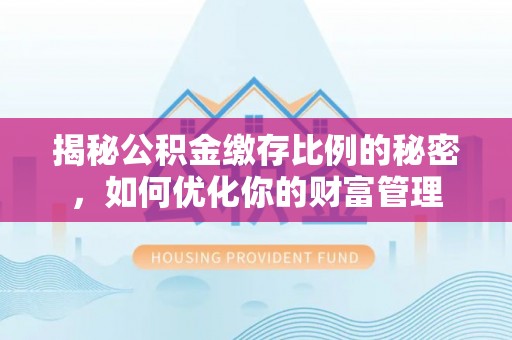 狮子山揭秘公积金缴存比例的秘密，如何优化你的财富管理