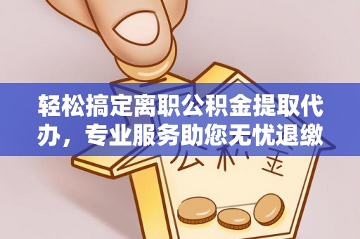 狮子山轻松搞定离职公积金提取代办，专业服务助您无忧退缴