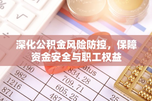 狮子山深化公积金风险防控，保障资金安全与职工权益