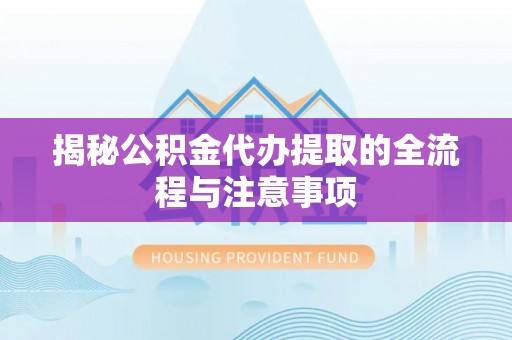 狮子山揭秘公积金代办提取的全流程与注意事项