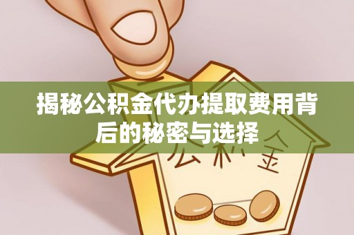 狮子山揭秘公积金代办提取费用背后的秘密与选择