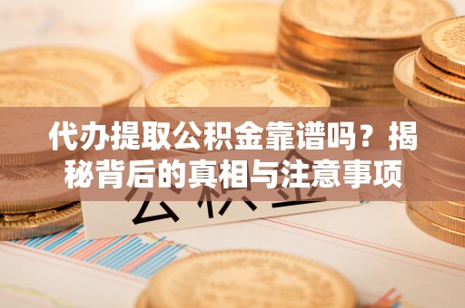 狮子山代办提取公积金靠谱吗？揭秘背后的真相与注意事项