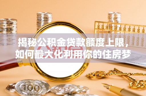 狮子山揭秘公积金贷款额度上限，如何最大化利用你的住房梦？