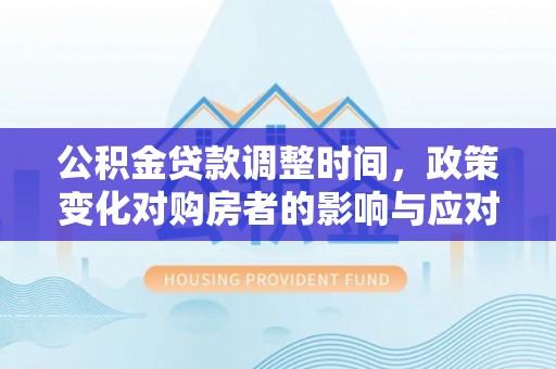 狮子山公积金贷款调整时间，政策变化对购房者的影响与应对策略
