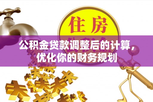 狮子山公积金贷款调整后的计算，优化你的财务规划