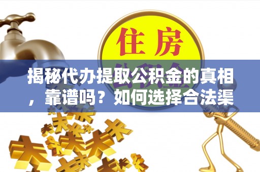 狮子山揭秘代办提取公积金的真相，靠谱吗？如何选择合法渠道