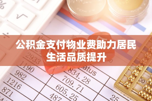 狮子山公积金支付物业费助力居民生活品质提升