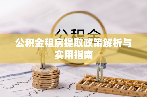 狮子山公积金租房提取政策解析与实用指南