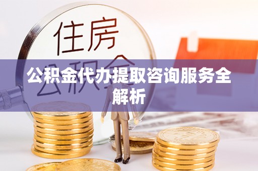 狮子山公积金代办提取咨询服务全解析
