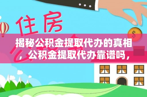 狮子山揭秘公积金提取代办的真相，公积金提取代办靠谱吗，如何选择专业服务？
