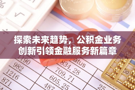 狮子山探索未来趋势，公积金业务创新引领金融服务新篇章