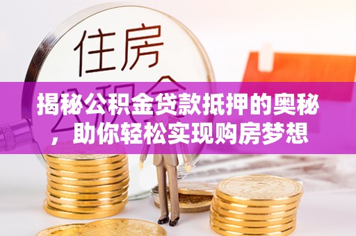 狮子山揭秘公积金贷款抵押的奥秘，助你轻松实现购房梦想