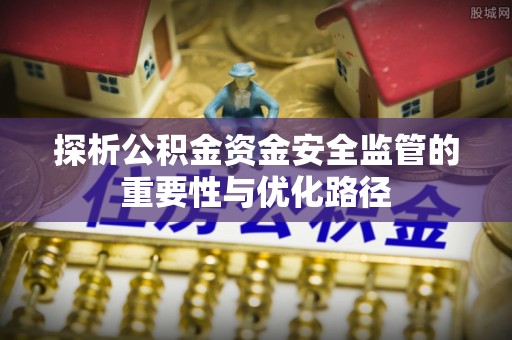 狮子山探析公积金资金安全监管的重要性与优化路径
