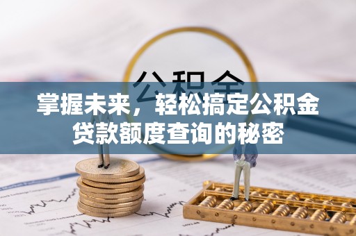 狮子山掌握未来，轻松搞定公积金贷款额度查询的秘密