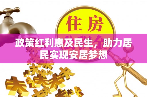 狮子山政策红利惠及民生，助力居民实现安居梦想