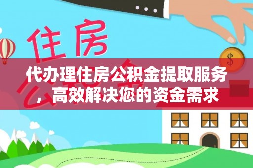 狮子山代办理住房公积金提取服务，高效解决您的资金需求