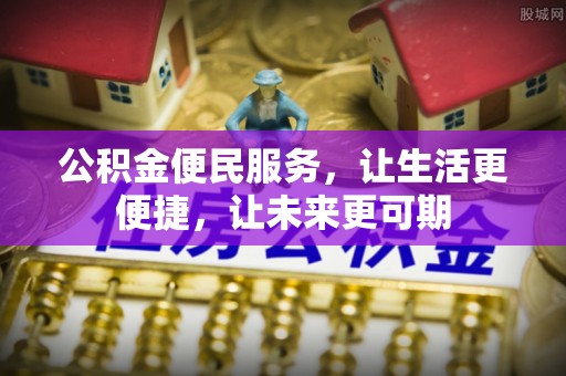 狮子山公积金便民服务，让生活更便捷，让未来更可期