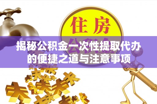 狮子山揭秘公积金一次性提取代办的便捷之道与注意事项