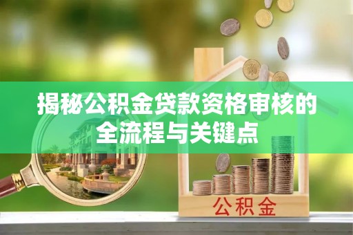 狮子山揭秘公积金贷款资格审核的全流程与关键点