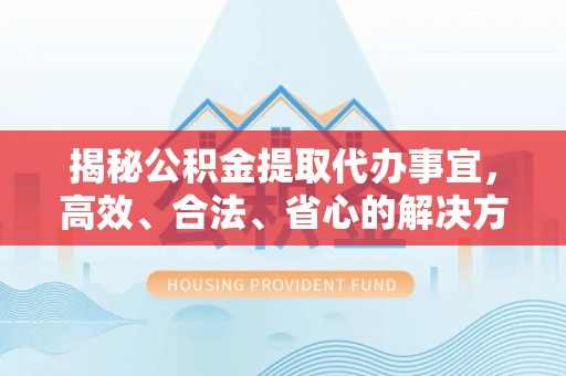 狮子山揭秘公积金提取代办事宜，高效、合法、省心的解决方案
