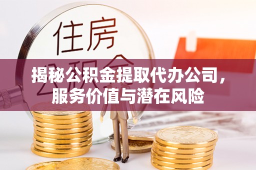 狮子山揭秘公积金提取代办公司，服务价值与潜在风险