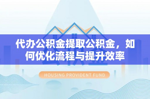 狮子山代办公积金提取公积金，如何优化流程与提升效率
