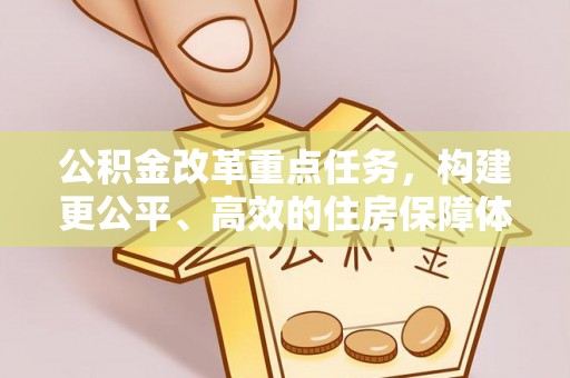 狮子山公积金改革重点任务，构建更公平、高效的住房保障体系