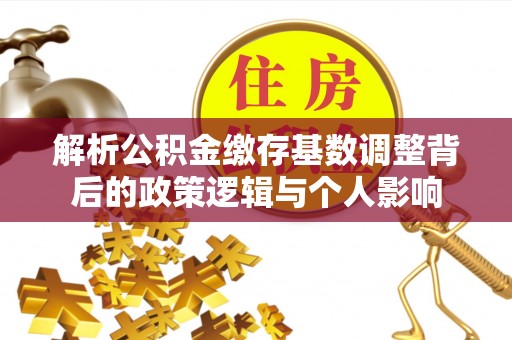 狮子山解析公积金缴存基数调整背后的政策逻辑与个人影响