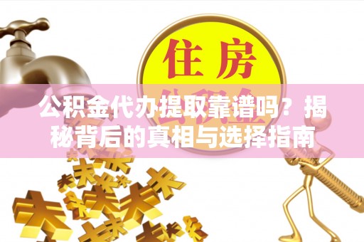狮子山公积金代办提取靠谱吗？揭秘背后的真相与选择指南