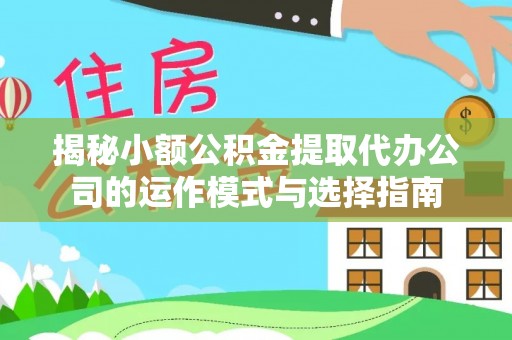 狮子山揭秘小额公积金提取代办公司的运作模式与选择指南