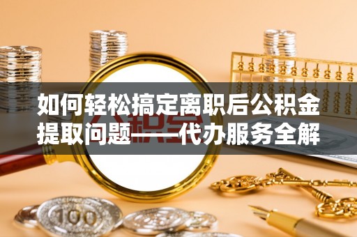 狮子山如何轻松搞定离职后公积金提取问题——代办服务全解析