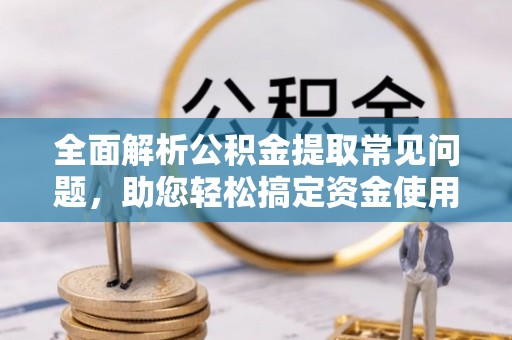 狮子山全面解析公积金提取常见问题，助您轻松搞定资金使用