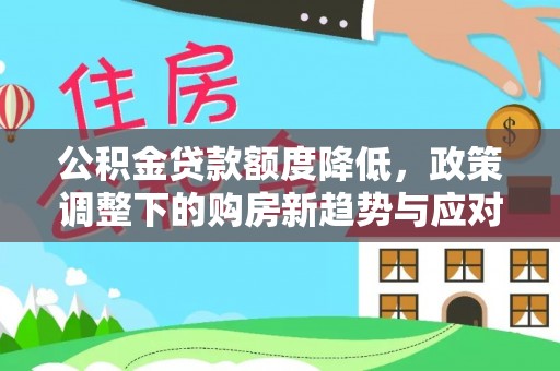 狮子山公积金贷款额度降低，政策调整下的购房新趋势与应对策略