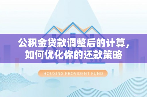 狮子山公积金贷款调整后的计算，如何优化你的还款策略