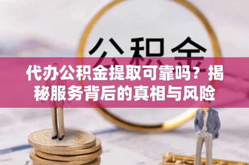 狮子山代办公积金提取可靠吗？揭秘服务背后的真相与风险