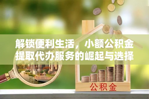 狮子山解锁便利生活，小额公积金提取代办服务的崛起与选择