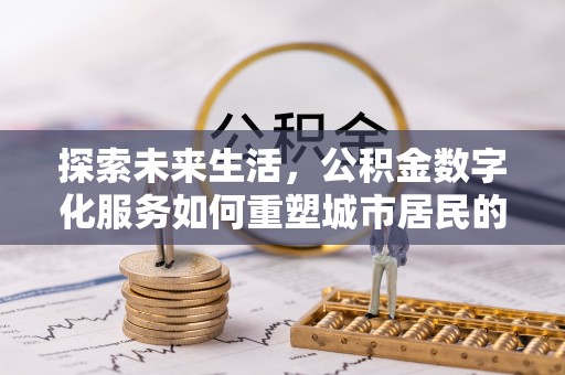 狮子山探索未来生活，公积金数字化服务如何重塑城市居民的财务管理