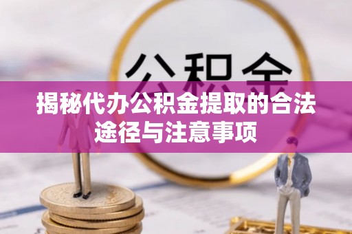 狮子山揭秘代办公积金提取的合法途径与注意事项