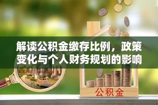 狮子山解读公积金缴存比例，政策变化与个人财务规划的影响