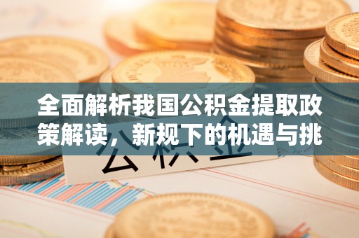 狮子山全面解析我国公积金提取政策解读，新规下的机遇与挑战