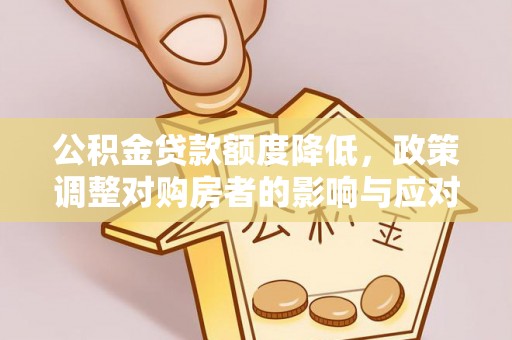 狮子山公积金贷款额度降低，政策调整对购房者的影响与应对策略