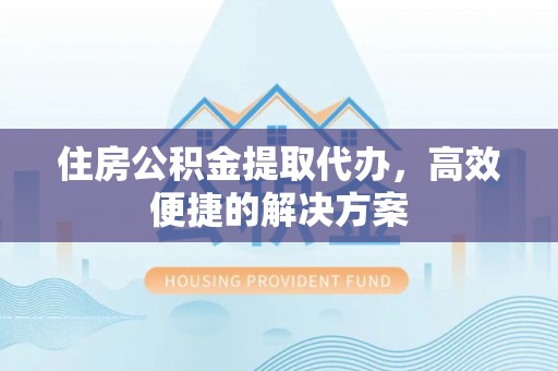 狮子山住房公积金提取代办，高效便捷的解决方案