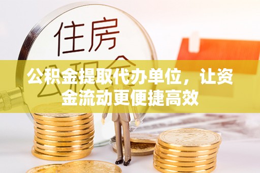 狮子山公积金提取代办单位，让资金流动更便捷高效