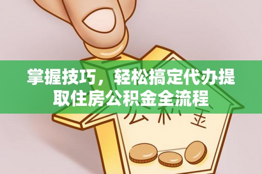 狮子山掌握技巧，轻松搞定代办提取住房公积金全流程