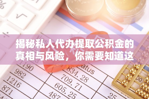 狮子山揭秘私人代办提取公积金的真相与风险，你需要知道这些！