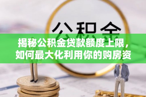 狮子山揭秘公积金贷款额度上限，如何最大化利用你的购房资金？