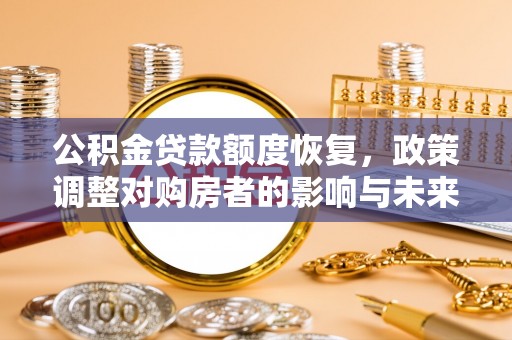 狮子山公积金贷款额度恢复，政策调整对购房者的影响与未来展望